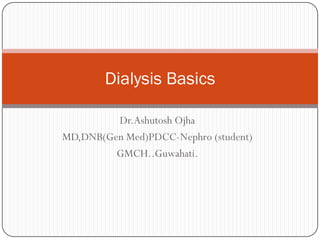 Dialysis Basics

         Dr.Ashutosh Ojha
MD,DNB(Gen Med)PDCC-Nephro (student)
         GMCH..Guwahati.
 