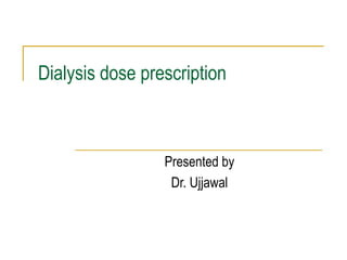 Dialysis dose prescription



                 Presented by
                  Dr. Ujjawal
 