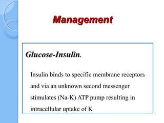 ManagementManagement
Glucose-InsulinGlucose-Insulin.
Insulin binds to specific membrane receptors
and via an unknown second messenger
stimulates (Na-K) ATP pump resulting in
intracellular uptake of K
 
