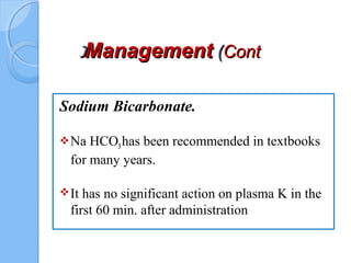 ManagementManagement ((ContCont((
Sodium Bicarbonate.
Na HCO3has been recommended in textbooks
for many years.
It has no significant action on plasma K in the
first 60 min. after administration
 
