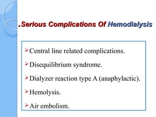 Serious Complications OfSerious Complications Of HemodialysisHemodialysis..
Central line related complications.
Disequilibrium syndrome.
Dialyzer reaction type A (anaphylactic).
Hemolysis.
Air embolism.
 