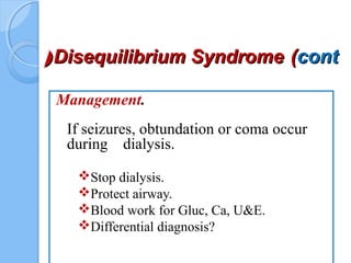 Disequilibrium SyndromeDisequilibrium Syndrome ((contcont((
Management.
If seizures, obtundation or coma occur
during dialysis.
Stop dialysis.
Protect airway.
Blood work for Gluc, Ca, U&E.
Differential diagnosis?
 