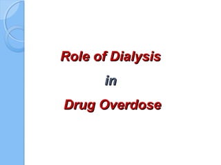 Role of DialysisRole of Dialysis
inin
Drug OverdoseDrug Overdose
 