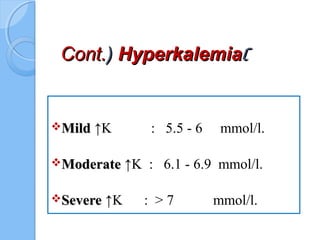 ))Cont.Cont.)) HyperkalemiaHyperkalemia
MildMild ↑K : 5.5 - 6 mmol/l.
ModerateModerate ↑K : 6.1 - 6.9 mmol/l.
SevereSevere ↑K : > 7 mmol/l.
 
