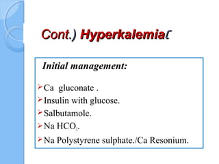 ))ContCont.).) HyperkalemiaHyperkalemia
Initial management:
Ca gluconate .
Insulin with glucose.
Salbutamole.
Na HCO3.
Na Polystyrene sulphate./Ca Resonium.
 