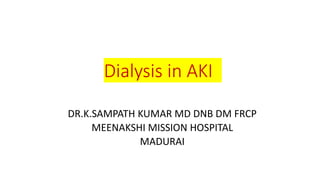 Dialysis in AKI
DR.K.SAMPATH KUMAR MD DNB DM FRCP
MEENAKSHI MISSION HOSPITAL
MADURAI
 