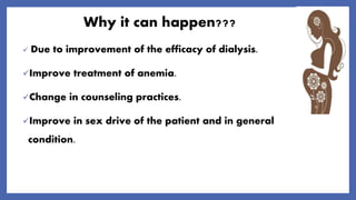 Why it can happen???
 Due to improvement of the efficacy of dialysis.
Improve treatment of anemia.
Change in counseling practices.
Improve in sex drive of the patient and in general
condition.
 
