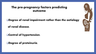 The pre-pregnancy factors predicting
outcome
Degree of renal impairment rather than the aetiology
of renal disease.
Control of hypertension.
Degree of proteinuria.
 