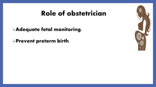 Role of obstetrician
Adequate fetal monitoring.
Prevent preterm birth.
 