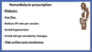 Hemodialysis prescription
•Dialyzer:
low flux.
• Reduce UF rate per session.
• Avoid hypotension.
• Avoid abrupt osmolarity changes.
High surface area membranes.
 