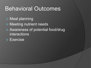 Behavioral Outcomes
 Meal planning
 Meeting nutrient needs
 Awareness of potential food/drug
  interactions
 Exercise
 