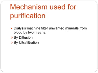 Mechanism used for
purification
 Dialysis machine filter unwanted minerals from
blood by two means:
 By Diffusion
 By Ultrafiltration
 