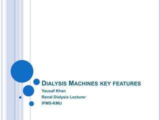 DIALYSIS MACHINES KEY FEATURES
Yousaf Khan
Renal Dialysis Lecturer
IPMS-KMU
 