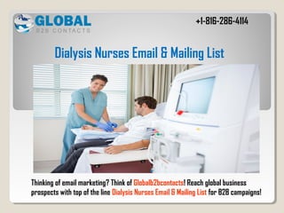 Thinking of email marketing? Think of Globalb2bcontacts! Reach global business
prospects with top of the line Dialysis Nurses Email & Mailing List for B2B campaigns!
Dialysis Nurses Email & Mailing List
+1-816-286-4114
 