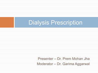 Presenter – Dr. Prem Mohan Jha
Moderator – Dr. Garima Aggarwal
Dialysis Prescription
 