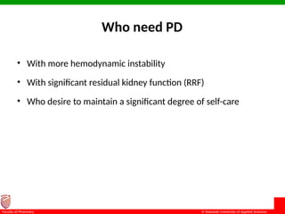 © Ramaiah University of Applied Sciences
10
Faculty of Pharmacy
Who need PD
• With more hemodynamic instability
• With significant residual kidney function (RRF)
• Who desire to maintain a significant degree of self-care
 