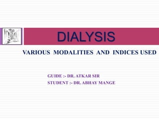 DIALYSIS
VARIOUS MODALITIES AND INDICES USED


      GUIDE :- DR. ATKAR SIR
      STUDENT :- DR. ABHAY MANGE
 