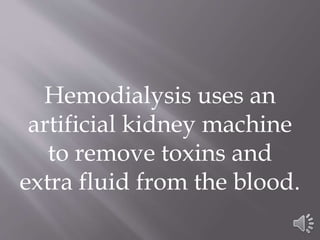 Hemodialysis uses an
artificial kidney machine
to remove toxins and
extra fluid from the blood.
 