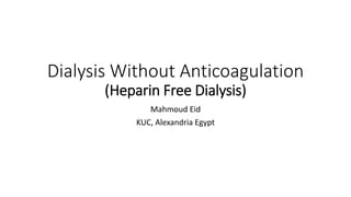 Dialysis Without Anticoagulation 
(Heparin Free Dialysis) 
Mahmoud Eid 
KUC, Alexandria Egypt 
 