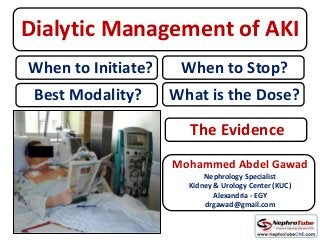 Dialytic Management of AKI
Mohammed Abdel Gawad
Nephrology Specialist
Kidney & Urology Center (KUC)
Alexandria - EGY
drgawad@gmail.com
When to Initiate?
Best Modality?
When to Stop?
What is the Dose?
The Evidence
 