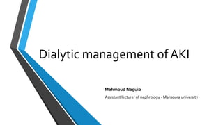 Dialytic management of AKI
Mahmoud Naguib
Assistant lecturer of nephrology - Mansoura university
 