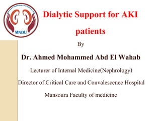 Dialytic Support for AKI
patients
By
Dr. Ahmed Mohammed Abd El Wahab
Lecturer of Internal Medicine(Nephrology)
Director of Critical Care and Convalescence Hospital
Mansoura Faculty of medicine
 