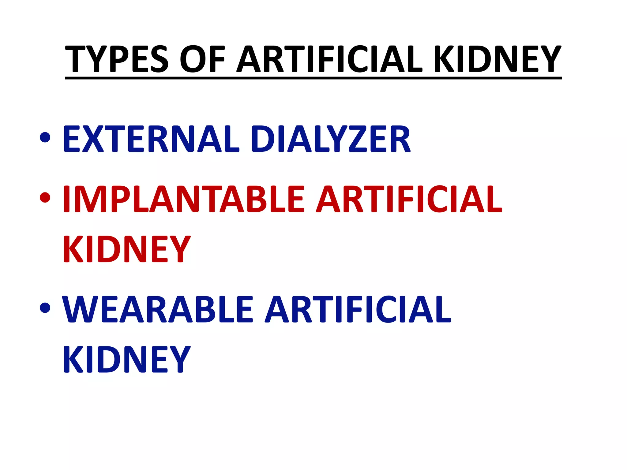 TYPES OF ARTIFICIAL KIDNEY
• EXTERNAL DIALYZER
• IMPLANTABLE ARTIFICIAL
KIDNEY
• WEARABLE ARTIFICIAL
KIDNEY
 