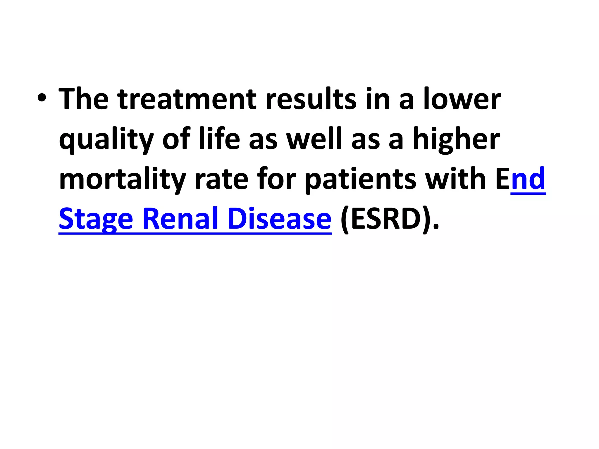 • The treatment results in a lower
quality of life as well as a higher
mortality rate for patients with End
Stage Renal Disease (ESRD).
 