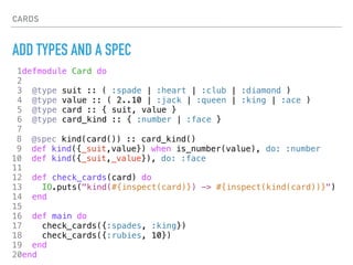 CARDS
ADD TYPES AND A SPEC
1defmodule Card do
2
7
11
12 def check_cards(card) do
13 IO.puts("kind(#{inspect(card)}) -> #{i...