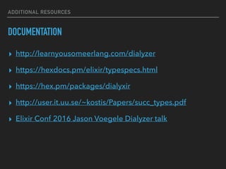 ADDITIONAL RESOURCES
DOCUMENTATION
▸ http://learnyousomeerlang.com/dialyzer
▸ https://hexdocs.pm/elixir/typespecs.html
▸ h...