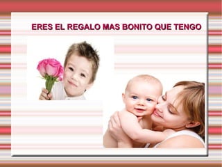 ERES EL REGALO MAS BONITO QUE TENGOERES EL REGALO MAS BONITO QUE TENGO