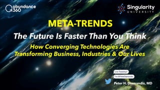 META-TRENDS
Peter H. Diamandis, MD
The Future Is Faster Than You Think
How Converging Technologies Are
Transforming Business, Industries & Our Lives
 