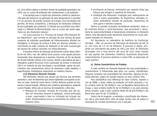 393
tric. Essa última obteve a primeira síntese de qualidade gemológica em
1970, mas os custos de produção não compensavam a sua produção.
	 A tecnologia para a criação dos diamantes sintéticos (desenvol-
vida pela GE) baseia-se na aplicação de altas temperaturas e pressões
e é um processo de grande consumo de energia. Essa tecnologia não
permite, de forma competitiva, a fabricação de diamantes sintéticos
de boa qualidade para joalheria. O método que possibilita essa fabri-
cação é o Método da Reconstituição, mas os custos são muito supe-
riores aos dos diamantes naturais.
	 Um outro processo é o “Processo de Síntese CVD (Chemical Va-
por Deposition)”, que consiste na ativação de uma mistura de gases
composta de reduzidas quantidades de hidrocarbonetos diluídas em
hidrogênio. A ativação da mistura é feita por diversos métodos e o
crescimento da rede cristalina do diamante se faz pela incorporação
dos átomos de carbono restantes nos hidrocarbonetos.
	 O primeiro indício da obtenção do diamante a partir desse méto-
do foi em 1954, mas não obteve tanto sucesso como aquele processo
envolvendo altas temperaturas e pressões. Somente no fim da década
de 70 este método voltaria a ter sucesso, devido a descoberta de que o
hidrogênio poderia funcionar como catalisador da síntese. O diamante
CVD é um material de alta tecnologia e versatilidade, apesar de poli-
cristalino tem características únicas do diamante e pode obedecer a
especificações morfológicas impossíveis ao sintético clássico.
	 d.2) Diamantes Naturais Tratados
	 São diamantes naturais que passam por técnicas que permitem
aumentar o valor de diamantes que seriam rejeitadas como gemas ou te-
riam um valor comercial muito menor. É difícil detectar quando um dia-
mante é natural tratado, diferente dos sintéticos gemológicos, podendo
ocorrer fraudes. Várias são as técnicas de tratamento, entre elas:
	 • 
Remoção de Inclusão: remoção de inclusões que não po-
dem ser removidas durante a lapidação, utiliza perfuração
a laser, vaporização a laser ou lixiviação da inclusão por
ácido. Posteriormente ocorre o enchimento do orifício com
material vítreo.
	 • 
Enchimento de fraturas: enchimento por material vítreo das
fraturas que atingem a superfície do diamante.
	 • 
Irradiação dos diamantes: irradiação para melhoramento de
cores e outras propriedades. Os dispositivos utilizados in-
cluem aceleradores lineares de partículas, dispositivos de
raios gama e reatores nucleares.
	 Dentre as grandes evoluções tecnológicas existentes, temos a
de cientistas Russos e norte-americanos, que anunciaram a desco-
berta de supercondutividade a temperaturas ultrabaixas no diamante
cúbico. Esta descoberta pode representar futuramente em novas apli-
cações baseadas em diamante.
	 Foi descoberta no Laboratório de Geofísica da Instituição
Carnegie – USA, um processo de fabricação de diamantes de até 10
ct, com cerca de 1,5 cm de diâmetro. O processo é rápido, atin-
gindo um crescimento das pedras de 100 µ por hora. As dimensões
alcançadas com a nova técnica são cerca de cinco vezes maiores
do que aquelas dos diamantes sintéticos atualmente disponíveis
comercialmente. O processo pertence à classe CVD, ou deposição de
vapor químico.
	 e)	 Outras Características do Produto
	 O valor unitário do diamante depende das suas propriedades e
características. É influenciado pelo peso, cor, pureza, classificação.
Pequenas variações nas propriedades dos diamantes, algumas de ava-
liação delicada, podem ter grande impacto no valor unitário final.
	 Para exemplificar essa diferença do valor unitário, vejamos o
ano de 2008: o preço médio da produção em bruto alcançou o va-
lor unitário total de 78,16US$/ct, mas na República Democrática do
Congo, o valor unitário médio foi de 12,93US$/ct e no outro extremo
temos Lesotho, onde o valor unitário médio foi de 879,97US$/ct. No
Brasil esse valor foi de 77,55US$/ct.
	 Como é de se imaginar, a avaliação e classificação dos diaman-
tes não é uma tarefa fácil, além de exigir muitos anos de prática é
necessário ter contato permanente com o mercado.
 