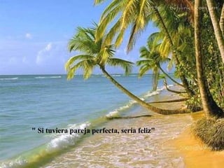 " Si tuviera pareja perfecta, sería feliz" 