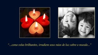 “...como velas brilhantes, irradiem seus raios de luz sobre o mundo...”
 