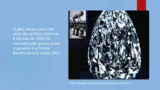 O país passou por uma
série de conflitos internos,
a década de 1990 foi
marcada pela guerra entre
o governo e a Frente
Revolucionária Unida (RFU
http://fredericonunes-pap.blogspot.com/?m=1
 