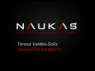Teresa Valdés-Solís 
DIAMANTES EN BRUTO 
 
