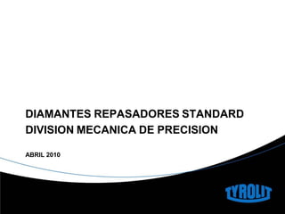 DIAMANTES REPASADORES STANDARD
DIVISION MECANICA DE PRECISION
ABRIL 2010
 