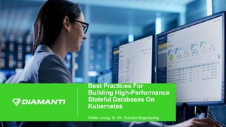 © 2018 DIAMANTI | CONFIDENTIAL | DO NOT DISTRIBUTE 1
Best Practices For
Building High-Performance
Stateful Databases On
Kubernetes
Wallie Leung, Sr. Dir. Solution Engineering
 