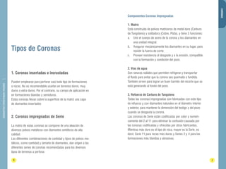 DIAMANTINA CHRISTENSEN TRADING 
Tipos de Coronas 
6 7 
CORONAS 
1. Coronas insertadas o incrustadas 
Pueden emplearse para perforar casi todo tipo de formaciones 
o rocas. No es recomendable usarlas en terrenos duros, muy 
duros o extra duros. Por el contrario, su campo de aplicación es 
en formaciones blandas y semiduras. 
Estas coronas llevan sobre la superficie de la matriz una capa 
de diamantes insertados 
. 
2. Coronas impregnadas de Serie 
La matriz de estas coronas se compone de una aleación de 
diversos polvos metálicos con diamantes sintéticos de alta 
calidad. 
Las diferentes combinaciones de cantidad y tipos de polvos me-tálicos, 
como cantidad y tamaño de diamantes, dan origen a las 
diferentes series de coronas recomendadas para los diversos 
tipos de terrenos a perforar. 
Componentes Coronas Impregnadas 
1. Matriz 
Está construida de polvos matriceros de metal duro (Carburo 
de Tungsteno) y soldadura (Cobre, Plata), y tiene 3 funciones: 
a. Unir el cuerpo de acero de la corona y los diamantes en 
una unidad integral. 
b. Asegurar mecánicamente los diamantes en su lugar, para 
resistir la fuerza de corte. 
c. Proveer resistencia al desgaste y a la erosión, compatible 
con la formación y condición del pozo. 
2. Vías de agua 
Son ranuras radiales que permiten refrigerar y transportar 
el fluido para evitar que la corona sea quemada o fundida. 
También sirven para lograr un buen barrido del recorte que se 
está generando al fondo del pozo. 
3. Refuerzo de Carburo de Tungsteno 
Todas las coronas impregnadas son fabricadas con este tipo 
de refuerzo y con diamantes naturales en el diámetro interior 
y exterior, para mantener la dimensión del testigo y del pozo 
cuando se desgasta la corona. 
Las coronas de Serie están codificadas por color y numéri-camente 
del 2 al 11 para eliminar la confusión causada por 
las coronas codificadas y ofrecidas por otros fabricantes. 
Mientras más duro es el tipo de roca, mayor es la Serie, es 
decir, Serie 11 para rocas más duras y Series 2 y 4 para las 
formaciones más blandas y abrasivas. 
 