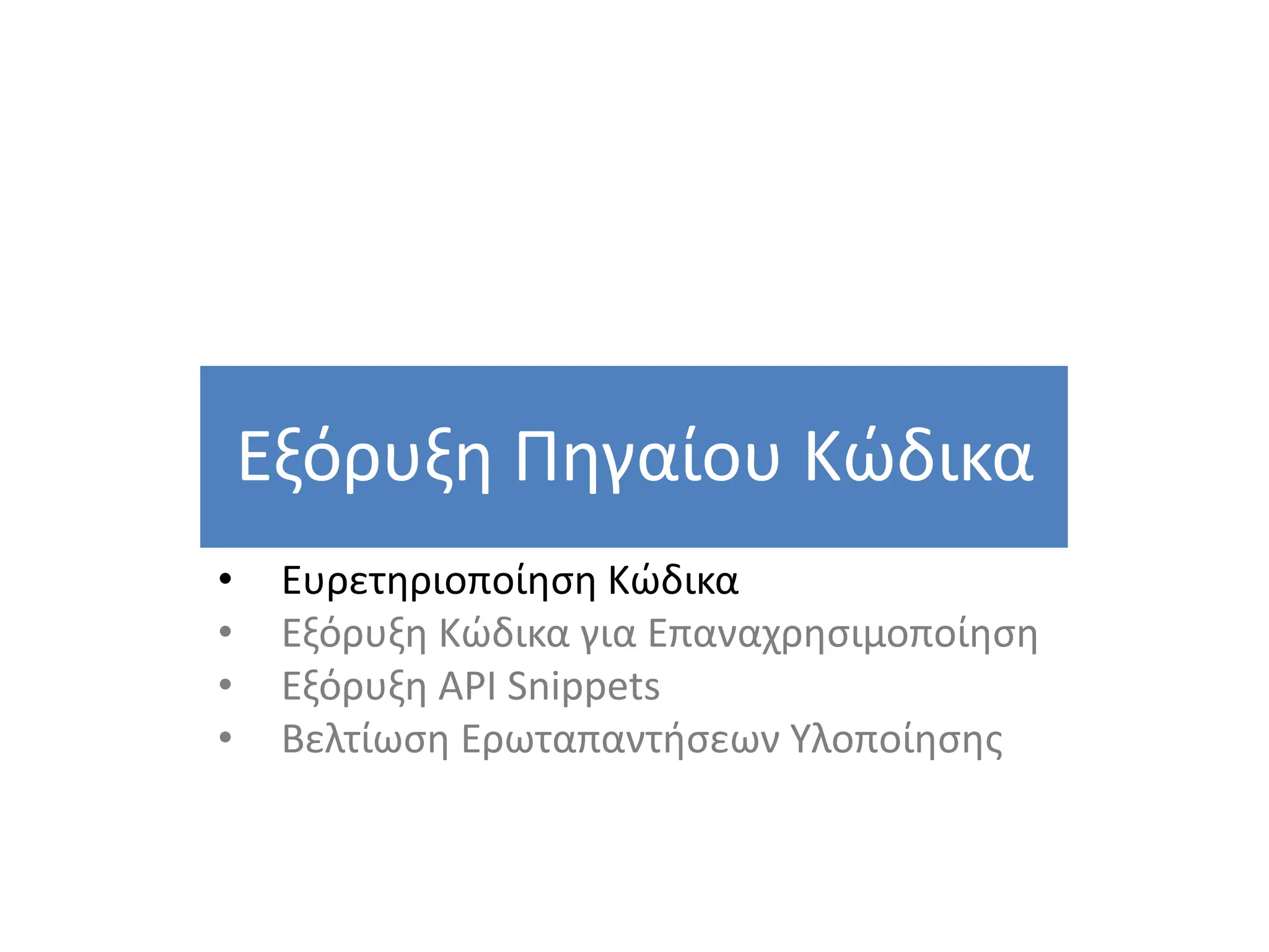 Εξόρυξη Πηγαίου Κώδικα
43
• Ευρετηριοποίηση Κώδικα
• Εξόρυξη Κώδικα για Επαναχρησιμοποίηση
• Εξόρυξη API Snippets
• Βελτίωση Ερωταπαντήσεων Υλοποίησης
 
