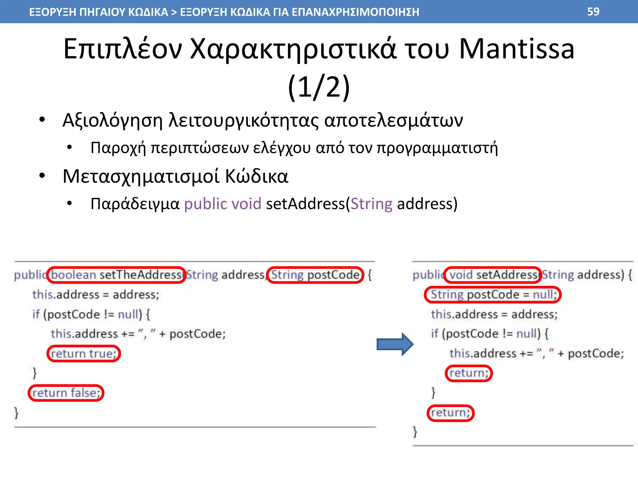 Επιπλέον Χαρακτηριστικά του Mantissa
(1/2)
• Αξιολόγηση λειτουργικότητας αποτελεσμάτων
• Παροχή περιπτώσεων ελέγχου από τον προγραμματιστή
• Μετασχηματισμοί Κώδικα
• Παράδειγμα public void setAddress(String address)
59
ΕΞΟΡΥΞΗ ΠΗΓΑΙΟΥ ΚΩΔΙΚΑ > ΕΞΟΡΥΞΗ ΚΩΔΙΚΑ ΓΙΑ ΕΠΑΝΑΧΡΗΣΙΜΟΠΟΙΗΣΗ
 
