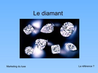 Le diamant




Marketing du luxe                La référence ?
 