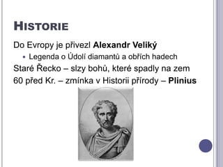HistorieDo Evropy je přivezl Alexandr VelikýLegenda o Údolí diamantů a obřích hadechStaré Řecko – slzy bohů, které spadly na zem60 před Kr. – zmínka v Historii přírody – Plinius