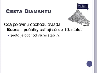 Cesta DiamantuCca polovinu obchodu ovládá                   De Beers– počátky sahají až do 19. stoletíproto je obchod velmi stabilní