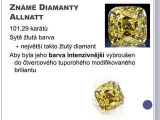 Známé DiamantyAllnatt101,29 karátůSytě žlutá barvanejvětší takto žlutý diamantAby byla jeho barvaintenzivnější vybroušen do čtvercového tuporohého modifikovaného briliantu 