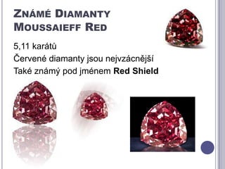 Známé DiamantyMoussaieffRed5,11 karátůČervené diamanty jsou nejvzácnějšíTaké známý pod jménem RedShield