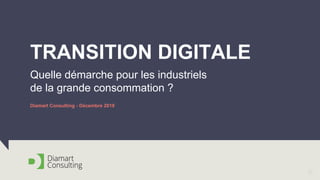 1
Diamart Consulting - Décembre 2018
TRANSITION DIGITALE
Quelle démarche pour les industriels
de la grande consommation ?
 