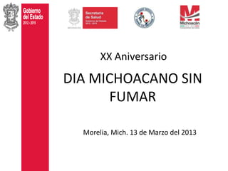 XX Aniversario

DIA MICHOACANO SIN
      FUMAR

  Morelia, Mich. 13 de Marzo del 2013
 