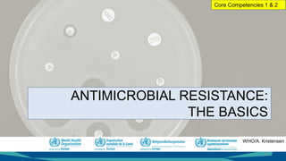WHO/A. Kristensen
12
ANTIMICROBIAL RESISTANCE:
THE BASICS
Core Competencies 1 & 2
 